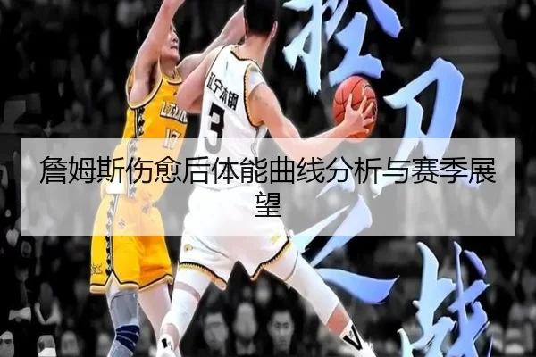 詹姆斯伤愈后体能曲线分析与赛季展望