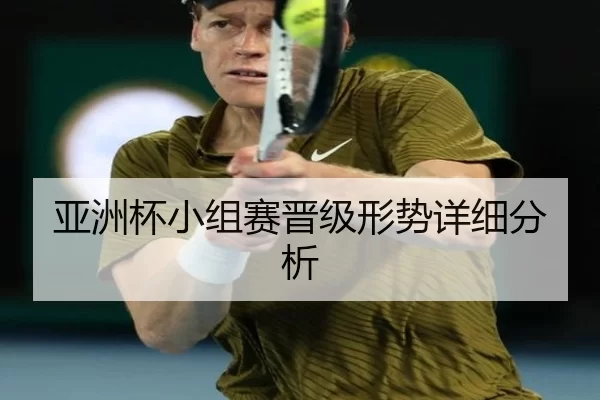亚洲杯小组赛晋级形势详细分析