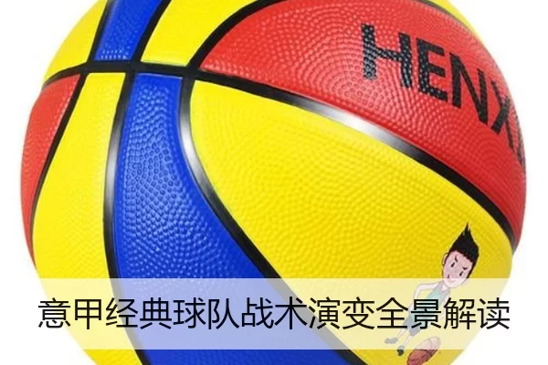 意甲经典球队战术演变全景解读