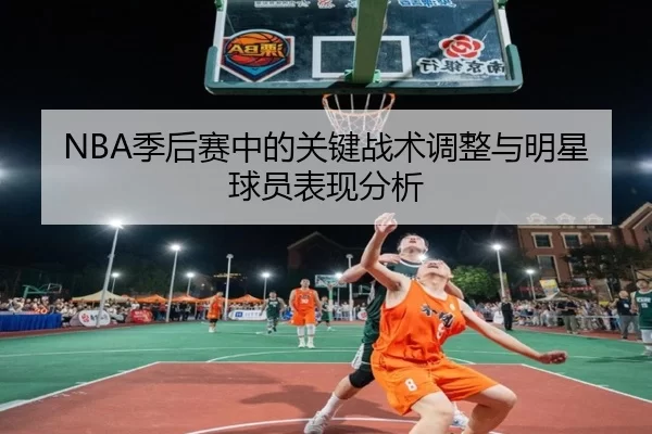 NBA季后赛中的关键战术调整与明星球员表现分析